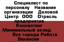 Специалист по персоналу › Название организации ­ Деловой Центр, ООО › Отрасль предприятия ­ Консалтинг › Минимальный оклад ­ 30 000 - Все города Работа » Вакансии   . Мурманская обл.,Оленегорск г.